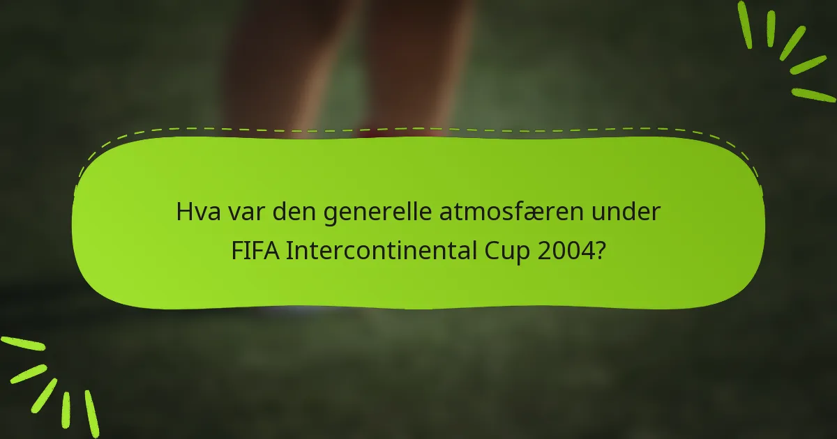 Hva var den generelle atmosfæren under FIFA Intercontinental Cup 2004?