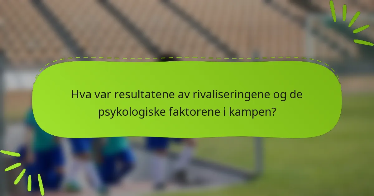 Hva var resultatene av rivaliseringene og de psykologiske faktorene i kampen?
