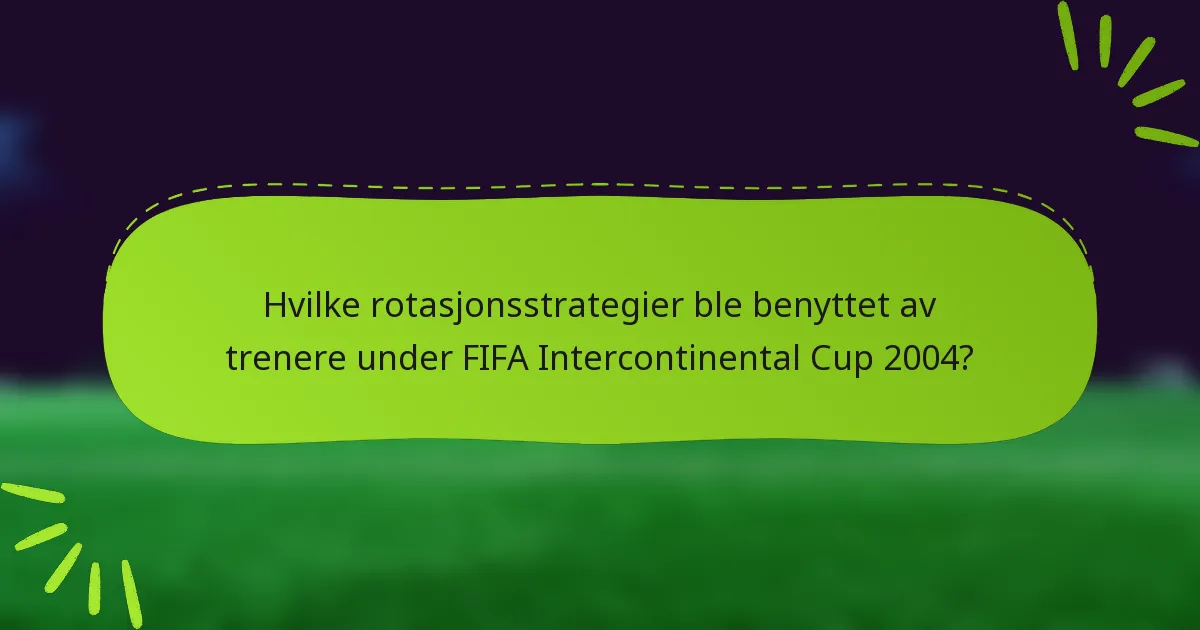 Hvilke rotasjonsstrategier ble benyttet av trenere under FIFA Intercontinental Cup 2004?