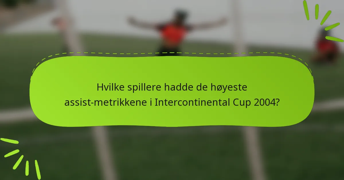 Hvilke spillere hadde de høyeste assist-metrikkene i Intercontinental Cup 2004?