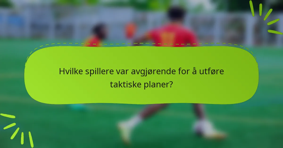 Hvilke spillere var avgjørende for å utføre taktiske planer?