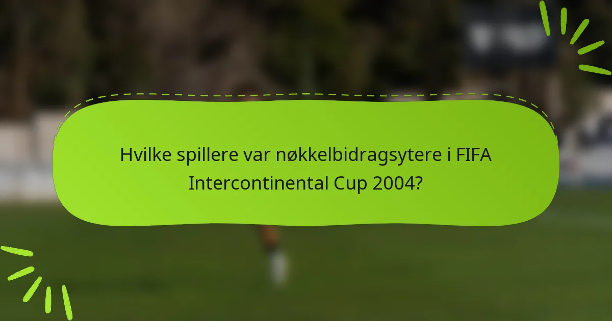 Hvilke spillere var nøkkelbidragsytere i FIFA Intercontinental Cup 2004?