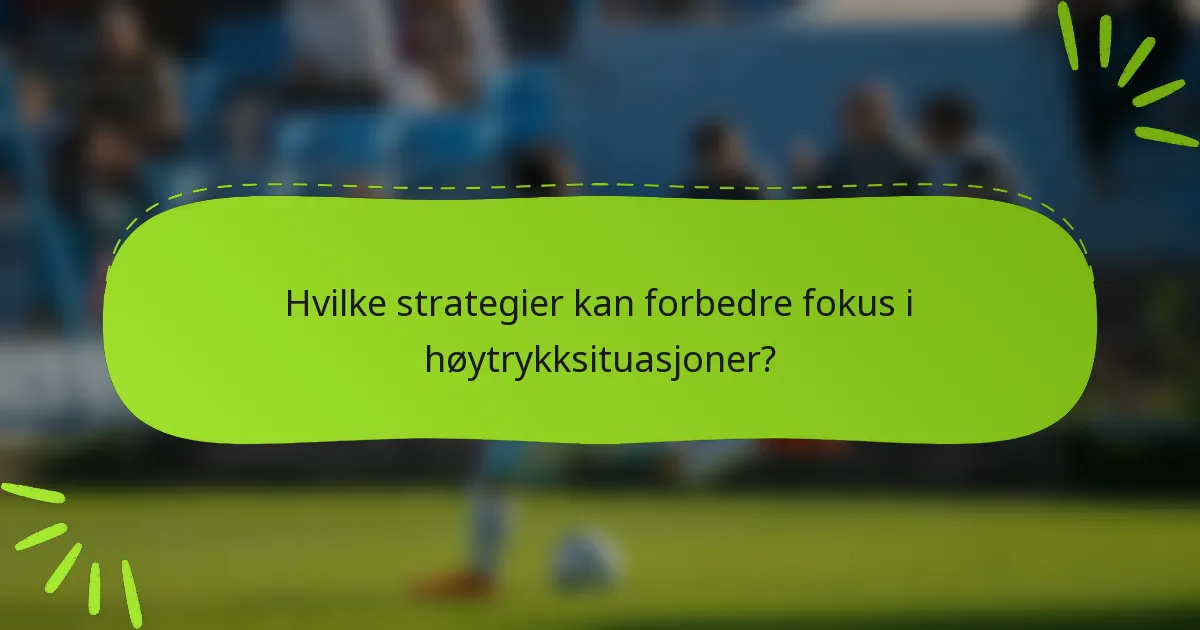 Hvilke strategier kan forbedre fokus i høytrykksituasjoner?