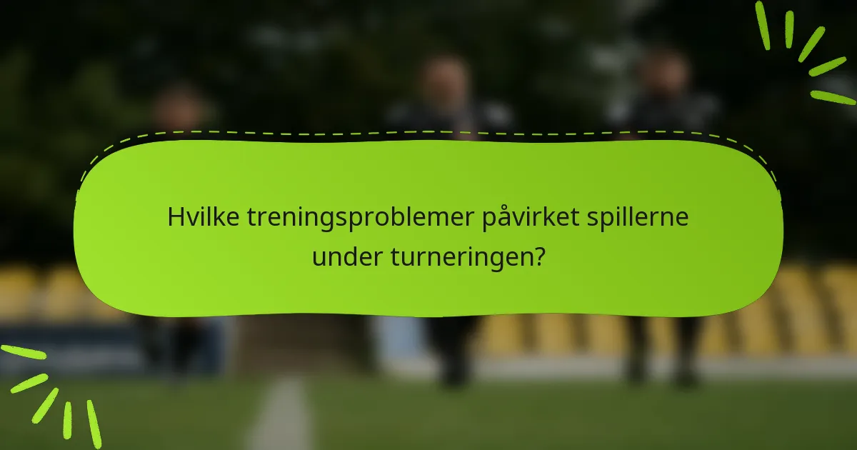 Hvilke treningsproblemer påvirket spillerne under turneringen?