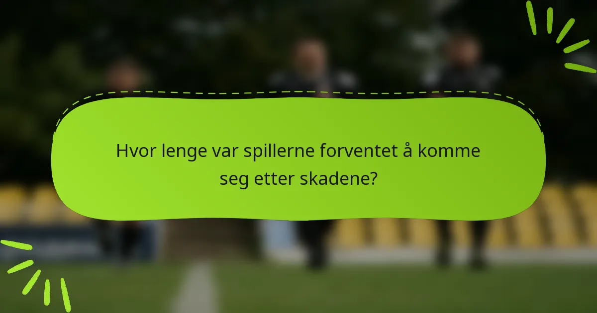 Hvor lenge var spillerne forventet å komme seg etter skadene?