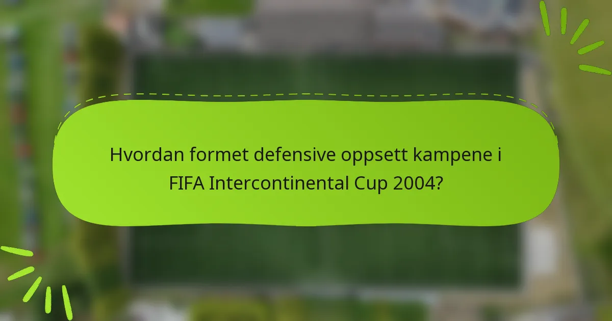 Hvordan formet defensive oppsett kampene i FIFA Intercontinental Cup 2004?