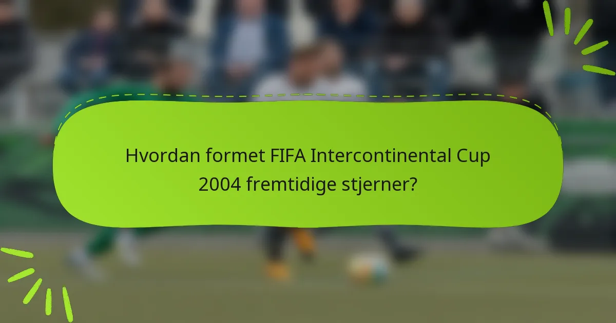 Hvordan formet FIFA Intercontinental Cup 2004 fremtidige stjerner?