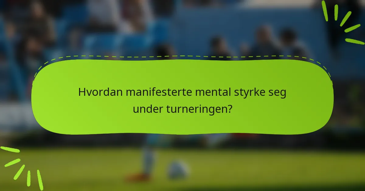 Hvordan manifesterte mental styrke seg under turneringen?