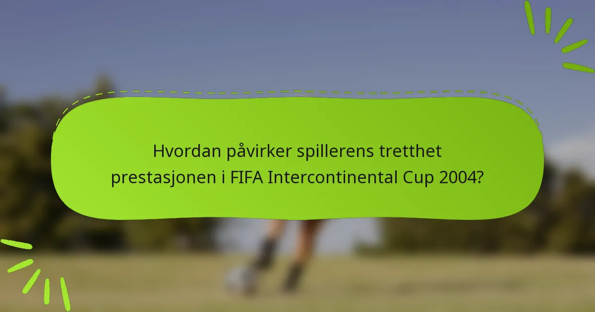 Hvordan påvirker spillerens tretthet prestasjonen i FIFA Intercontinental Cup 2004?