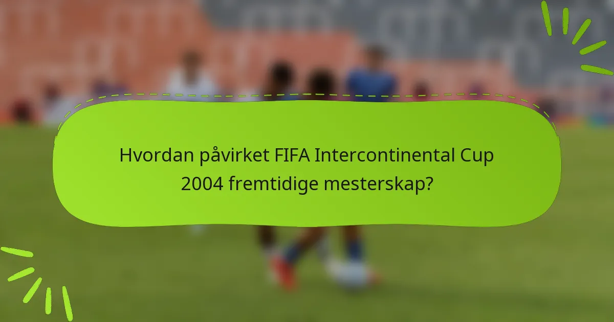 Hvordan påvirket FIFA Intercontinental Cup 2004 fremtidige mesterskap?