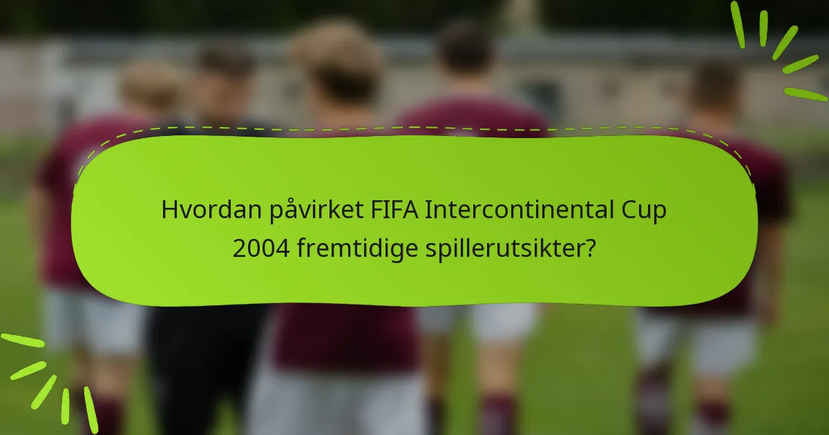 Hvordan påvirket FIFA Intercontinental Cup 2004 fremtidige spillerutsikter?