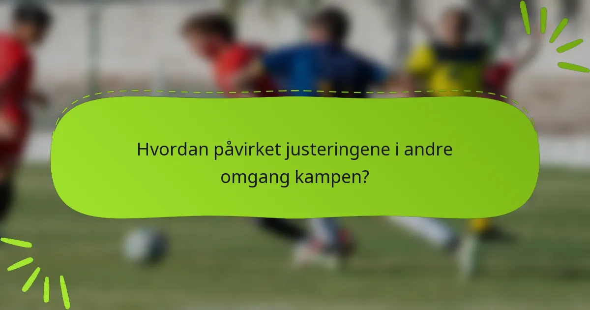 Hvordan påvirket justeringene i andre omgang kampen?