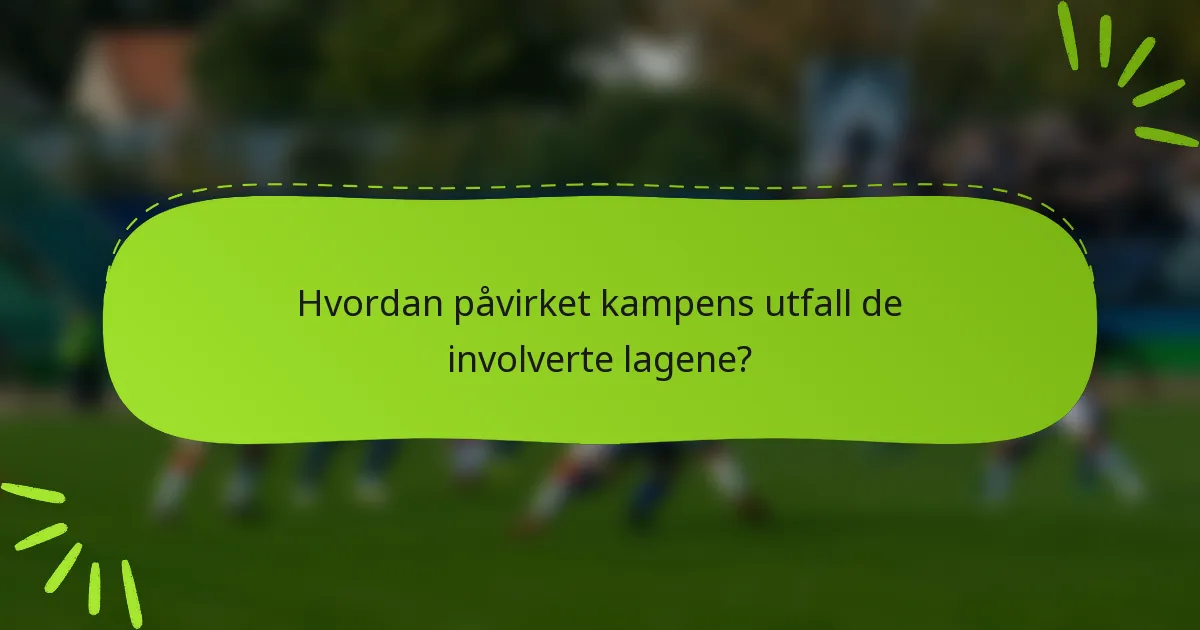 Hvordan påvirket kampens utfall de involverte lagene?