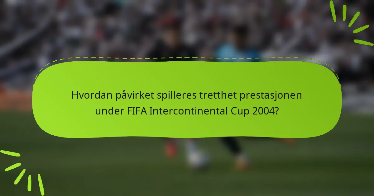 Hvordan påvirket spilleres tretthet prestasjonen under FIFA Intercontinental Cup 2004?