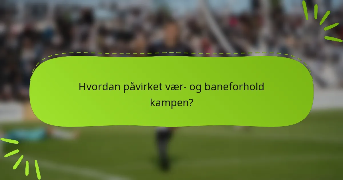 Hvordan påvirket vær- og baneforhold kampen?