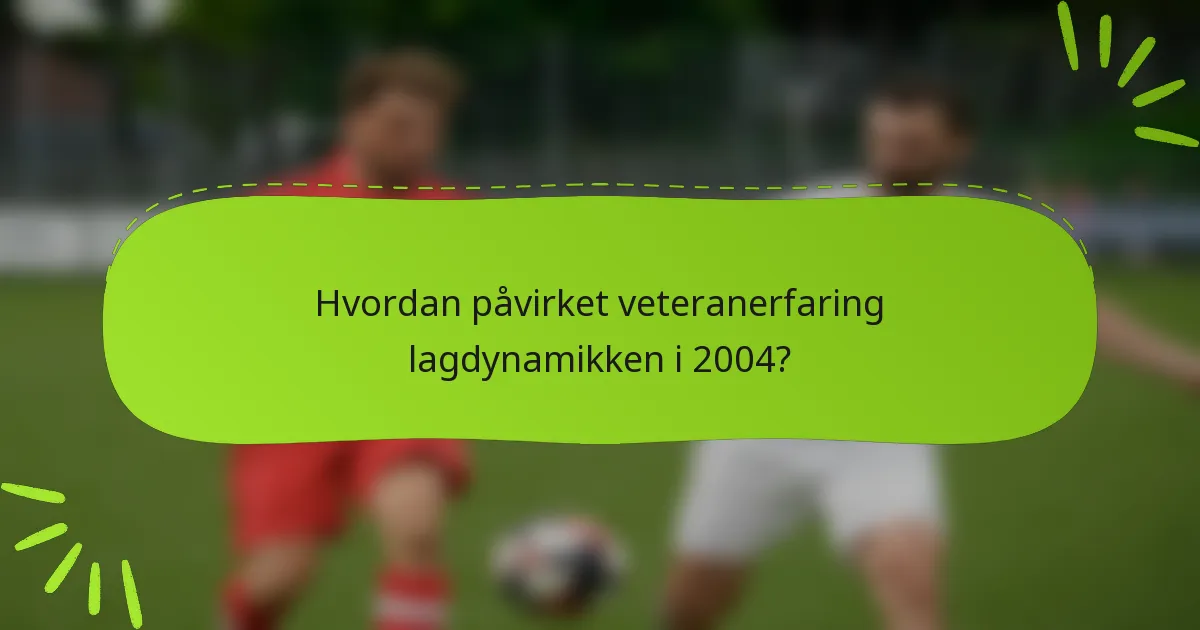 Hvordan påvirket veteranerfaring lagdynamikken i 2004?