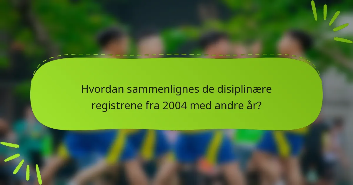 Hvordan sammenlignes de disiplinære registrene fra 2004 med andre år?