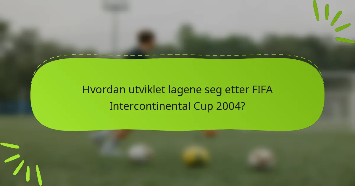 Hvordan utviklet lagene seg etter FIFA Intercontinental Cup 2004?